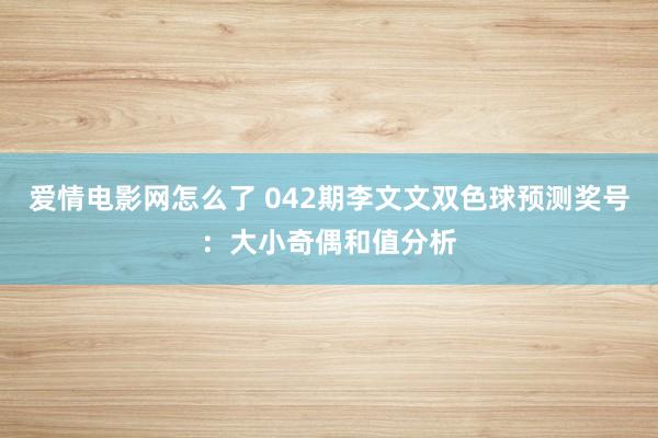 爱情电影网怎么了 042期李文文双色球预测奖号：大小奇偶和值分析