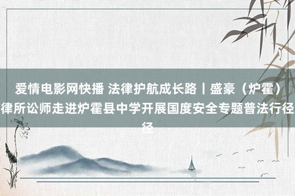 爱情电影网快播 法律护航成长路丨盛豪（炉霍）律所讼师走进炉霍县中学开展国度安全专题普法行径