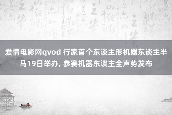 爱情电影网qvod 行家首个东谈主形机器东谈主半马19日举办， 参赛机器东谈主全声势发布