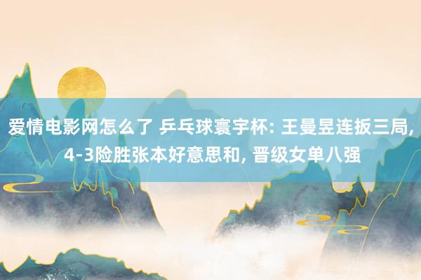 爱情电影网怎么了 乒乓球寰宇杯: 王曼昱连扳三局， 4-3险胜张本好意思和， 晋级女单八强
