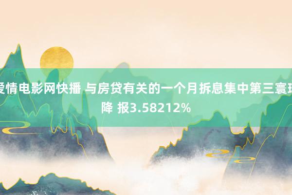 爱情电影网快播 与房贷有关的一个月拆息集中第三寰球降 报3.58212%