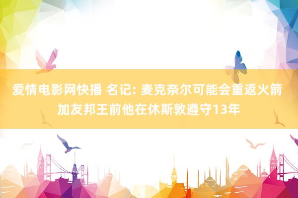 爱情电影网快播 名记: 麦克奈尔可能会重返火箭 加友邦王前他在休斯敦遵守13年