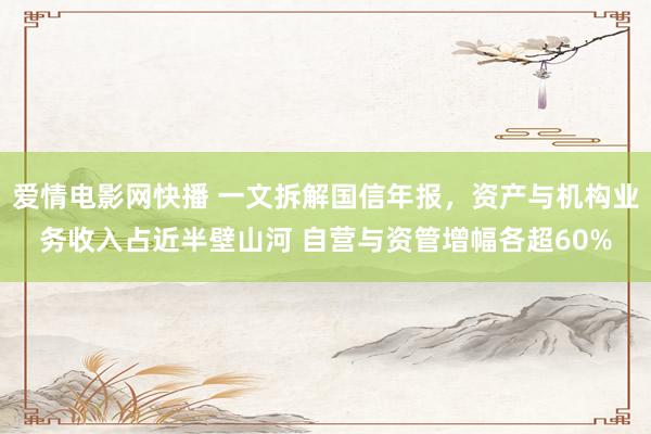 爱情电影网快播 一文拆解国信年报，资产与机构业务收入占近半壁山河 自营与资管增幅各超60%