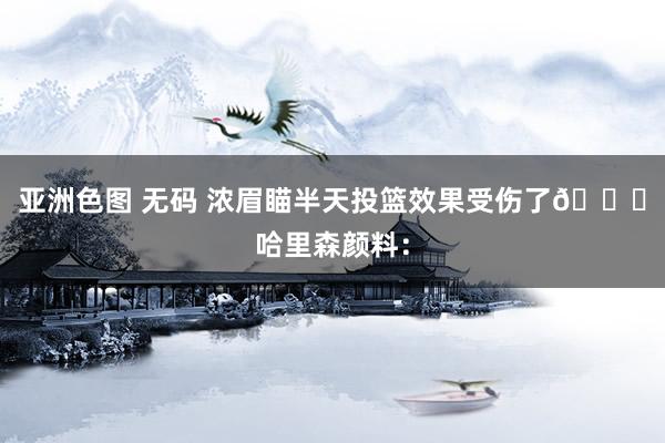 亚洲色图 无码 浓眉瞄半天投篮效果受伤了😑哈里森颜料：
