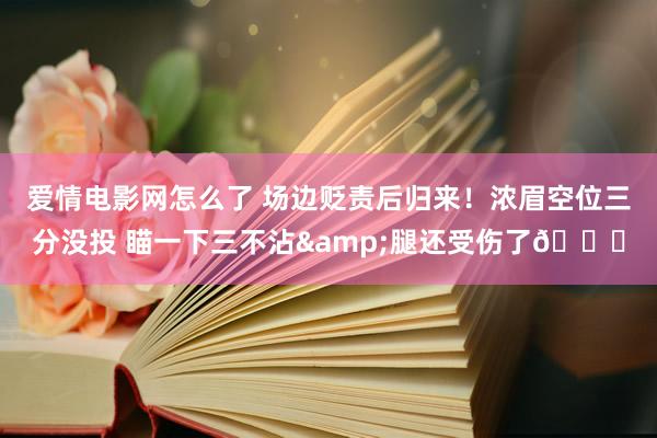 爱情电影网怎么了 场边贬责后归来！浓眉空位三分没投 瞄一下三不沾&腿还受伤了💀