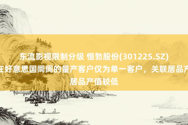 东流影视限制分级 恒勃股份(301225.SZ)：公司在好意思国阛阓的量产客户仅为单一客户，关联居品产值较低