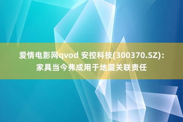 爱情电影网qvod 安控科技(300370.SZ)：家具当今弗成用于地震关联责任