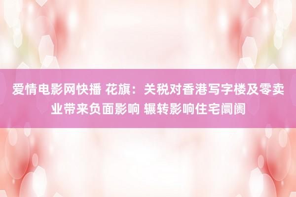 爱情电影网快播 花旗：关税对香港写字楼及零卖业带来负面影响 辗转影响住宅阛阓