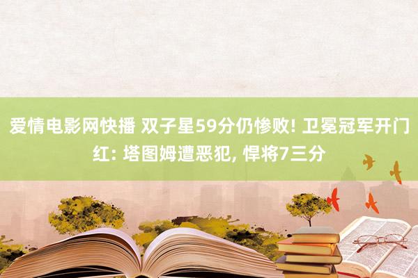 爱情电影网快播 双子星59分仍惨败! 卫冕冠军开门红: 塔图姆遭恶犯， 悍将7三分