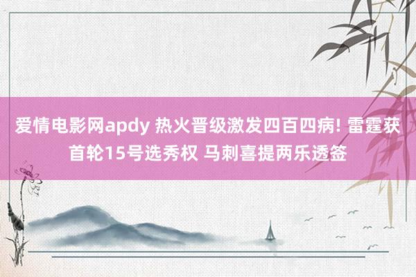 爱情电影网apdy 热火晋级激发四百四病! 雷霆获首轮15号选秀权 马刺喜提两乐透签