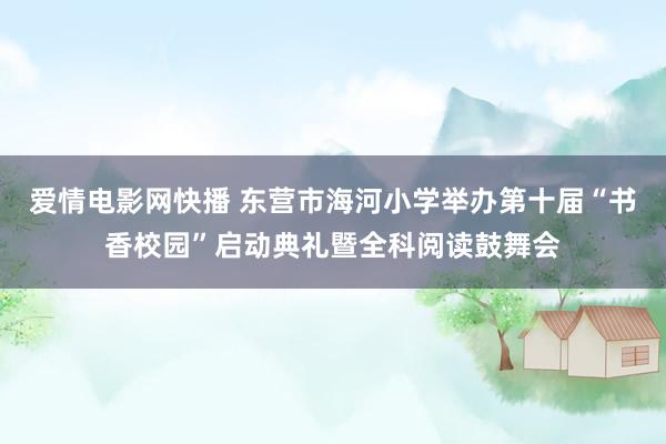 爱情电影网快播 东营市海河小学举办第十届“书香校园”启动典礼暨全科阅读鼓舞会