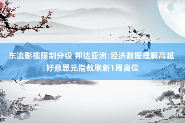 东流影视限制分级 邦达亚洲:经济数据理解高超 好意思元指数刷新1周高位