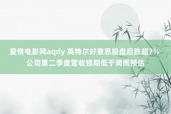 爱情电影网aqdy 英特尔好意思股盘后跌超7% 公司第二季度营收预期低于阛阓预估