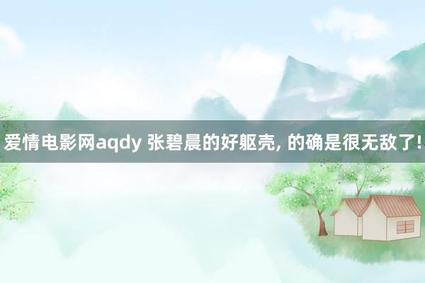 爱情电影网aqdy 张碧晨的好躯壳， 的确是很无敌了!