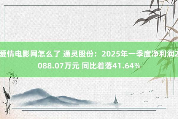 爱情电影网怎么了 通灵股份：2025年一季度净利润2088.07万元 同比着落41.64%