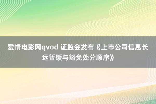 爱情电影网qvod 证监会发布《上市公司信息长远暂缓与豁免处分顺序》